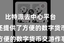 比特派去中心平台  Bitpie还提供了方便的数字货币交游作事