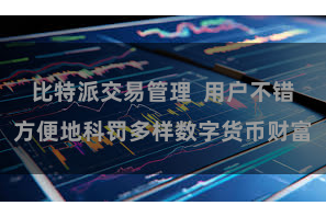 比特派交易管理  用户不错方便地科罚多样数字货币财富
