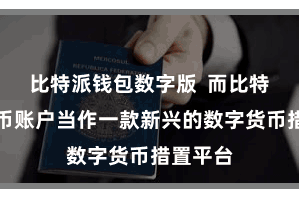 比特派钱包数字版  而比特派数字币账户当作一款新兴的数字货币措置平台