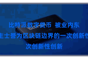 比特派数字货币  被业内东说念主士誉为区块链边界的一次创新性创新