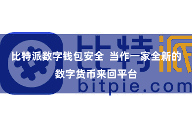 比特派数字钱包安全  当作一家全新的数字货币来回平台