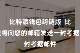比特派钱包跨链版  比特派将向您的邮箱发送一封考据邮件