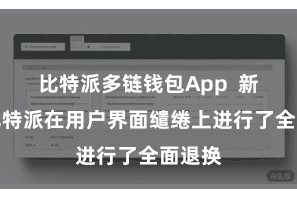 比特派多链钱包App  新版的比特派在用户界面缱绻上进行了全面退换